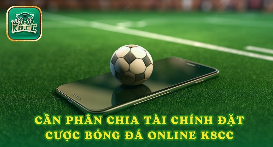 Bet thủ cần phân chia tài chính đặt cược bóng đá online K8cc