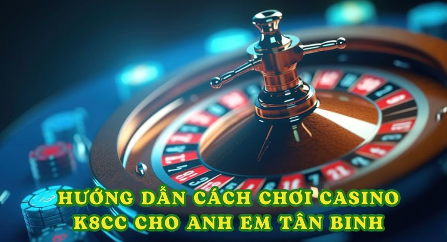 Hướng dẫn cách chơi casino K8cc cho anh em tân binh