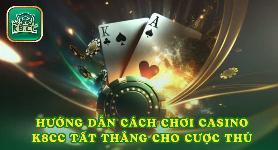 Hướng Dẫn Cách Chơi Casino K8cc Tất Thắng Cho Cược Thủ