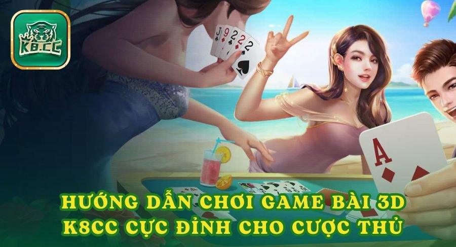 Hướng Dẫn Chơi Game Bài 3D K8cc Cực Đỉnh Cho Các Cược Thủ