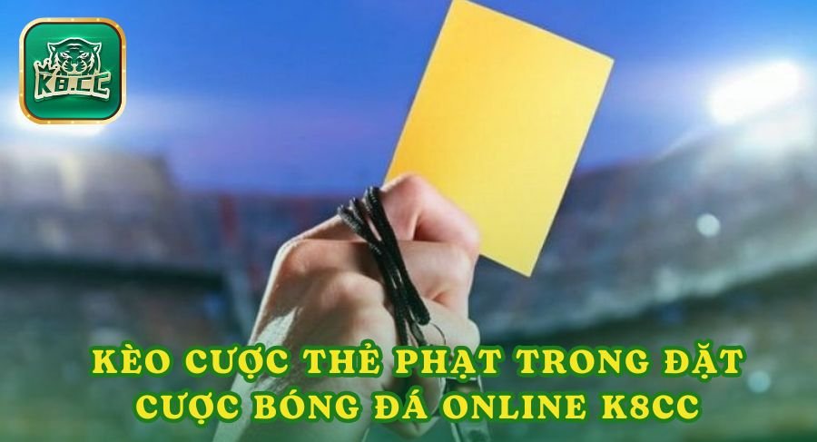 Kèo cược thẻ phạt trong đặt cược bóng đá online K8cc