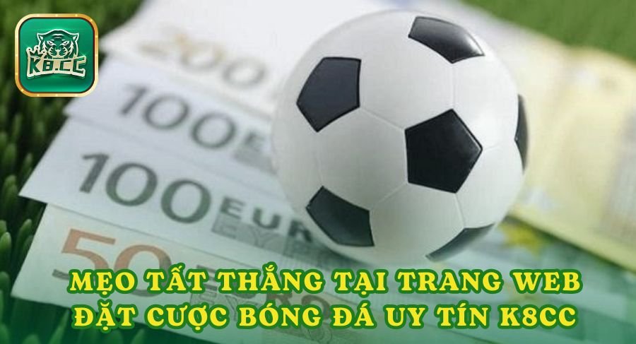 Mẹo tất thắng tại trang web đặt cược bóng đá uy tín K8cc