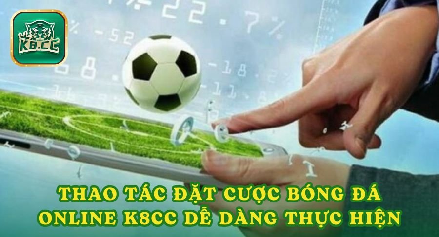 Thao tác đặt cược bóng đá online K8cc dễ dàng thực hiện