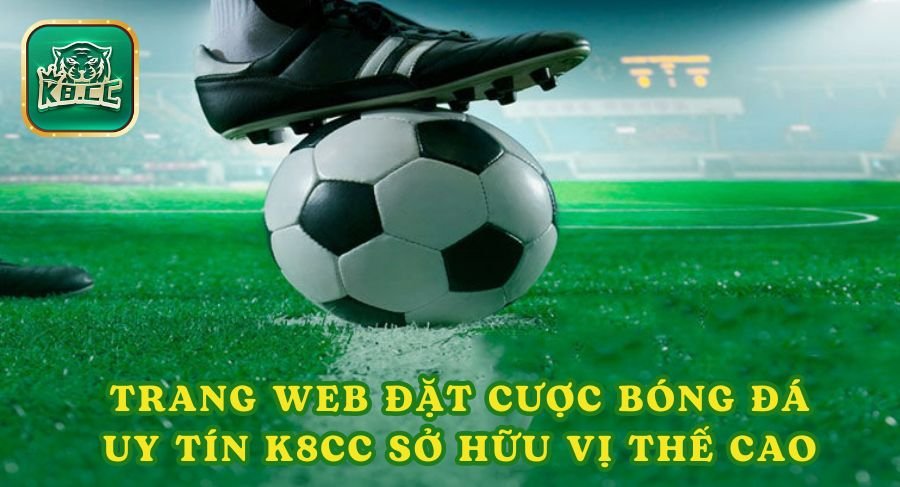 Trang web đặt cược bóng đá uy tín K8cc sở hữu vị thế cao