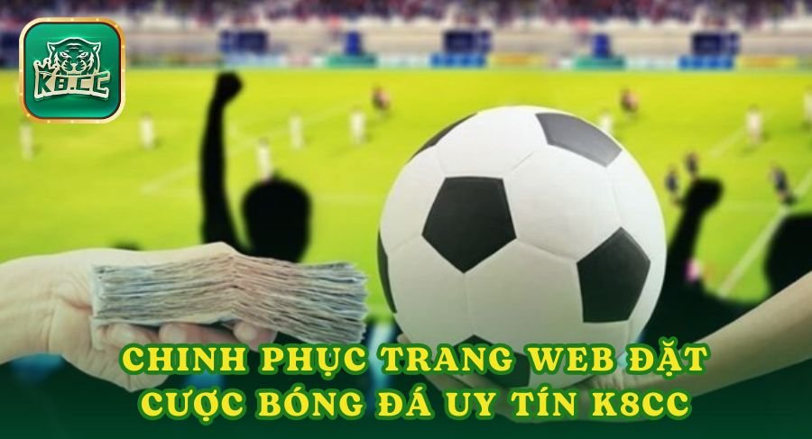 Chinh Phục Trang Web Đặt Cược Bóng Đá Uy Tín K8cc