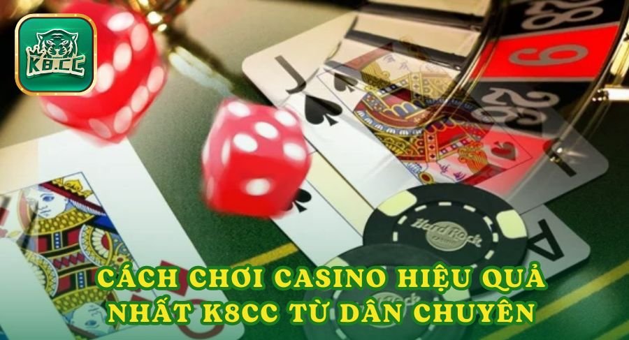 Cách chơi casino hiệu quả nhất trên k8cc chia sẻ từ dân chuyên