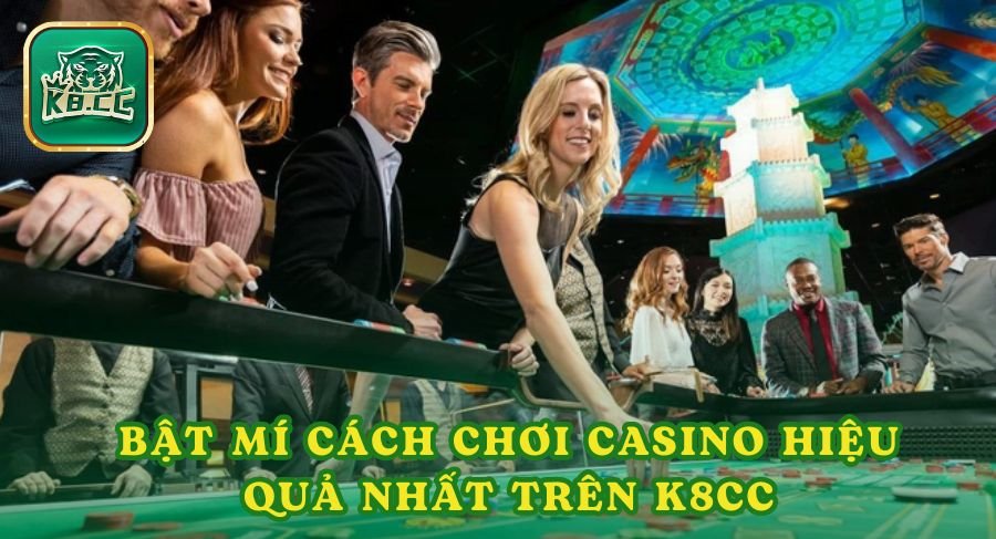 Bật Mí Cách Chơi Casino Hiệu Quả Nhất Trên K8cc