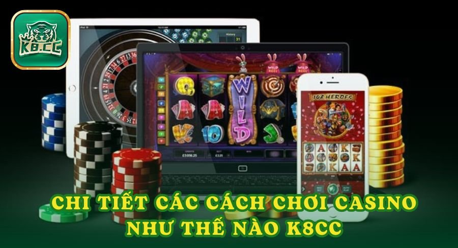 Chi tiết các cách chơi casino như thế nào K8cc