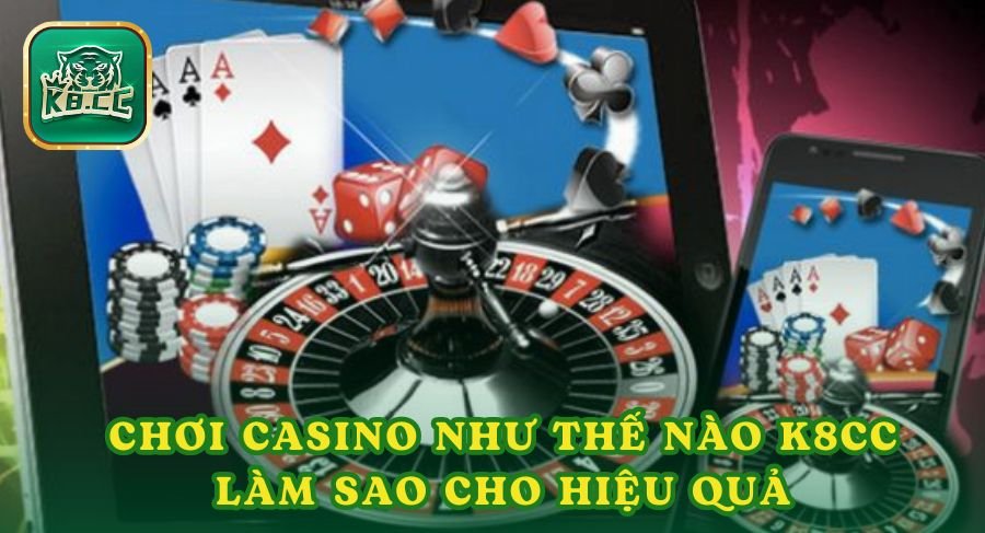 Chơi casino như thế nào k8cc làm sao cho hiệu quả