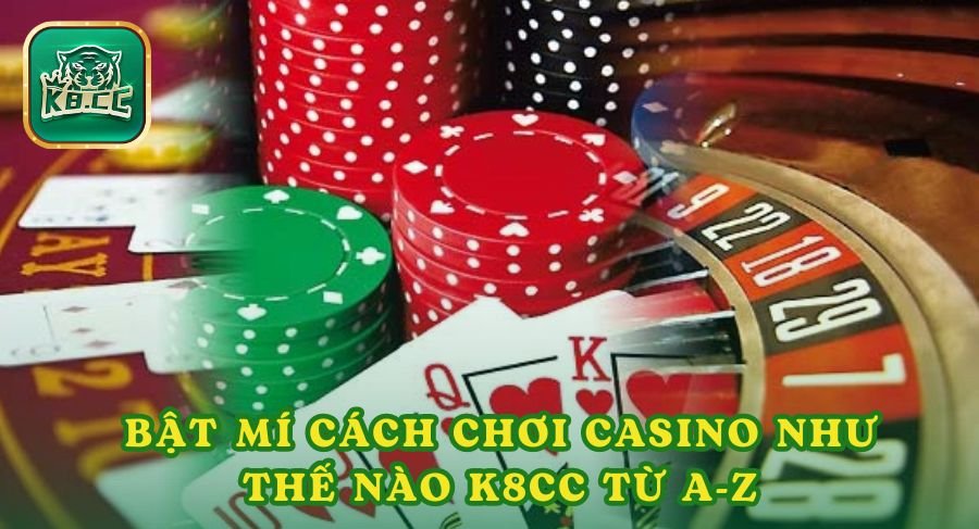 Bật Mí Cách Chơi Casino Như Thế Nào K8cc Từ A-Z Siêu Hiệu Quả