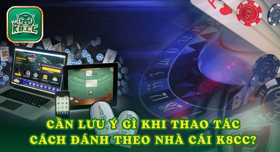 Cần lưu ý gì khi thao tác cách đánh theo nhà cái K8cc?