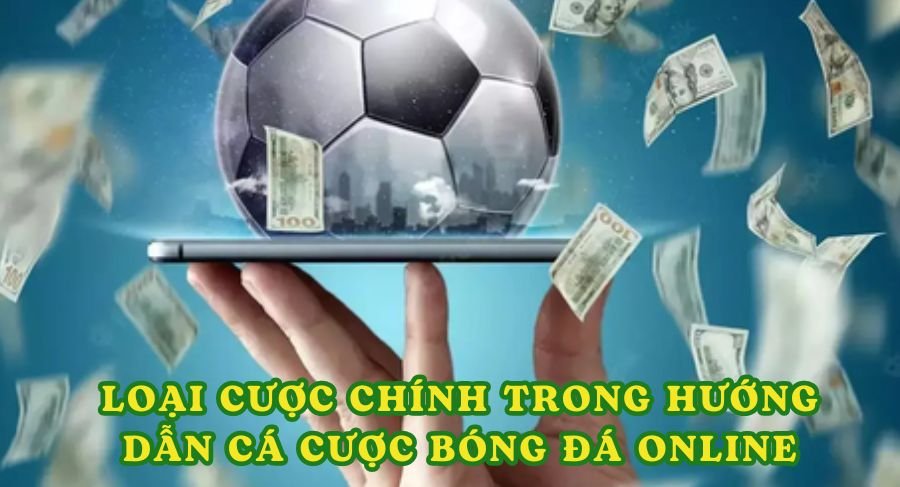 Các loại cược chính trong hướng dẫn cá cược bóng đá online