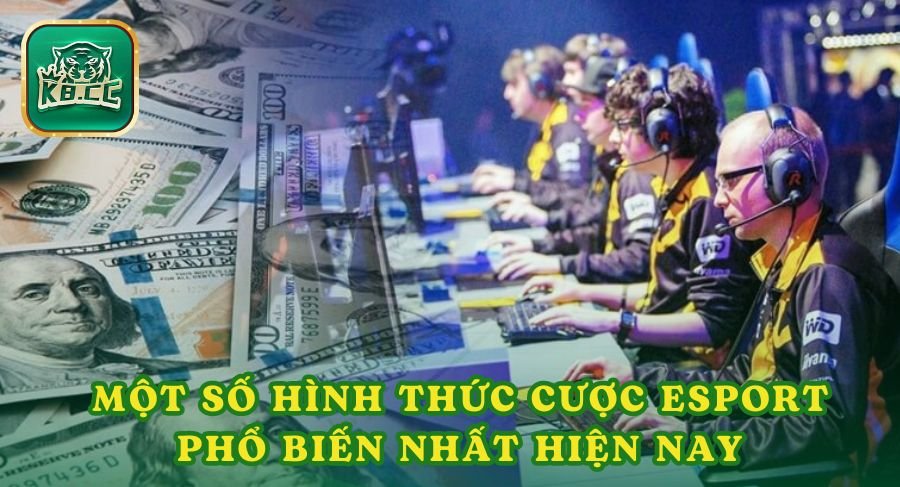 Một số hình thức cược Esport phổ biến nhất hiện nay