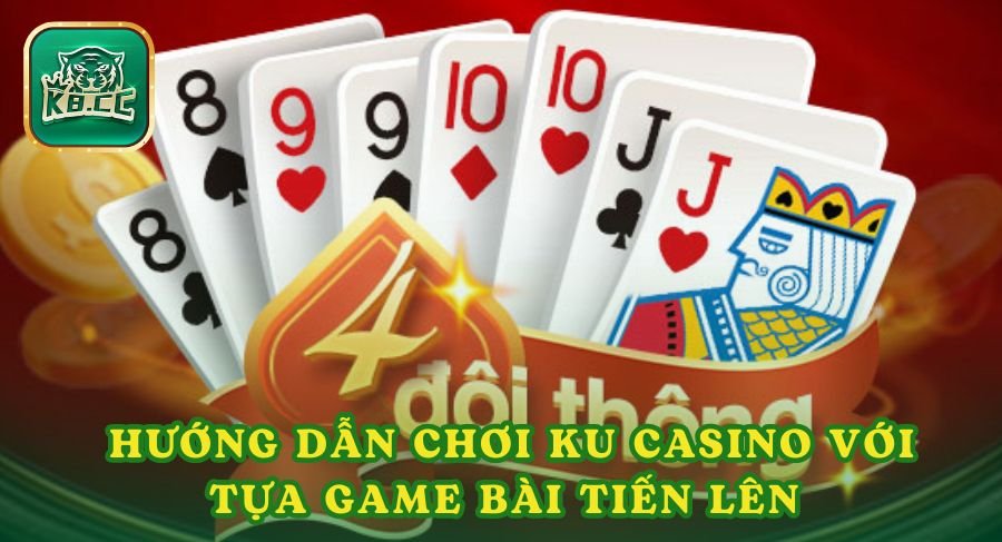 Hướng dẫn chơi Ku casino với tựa game bài tiến lên 