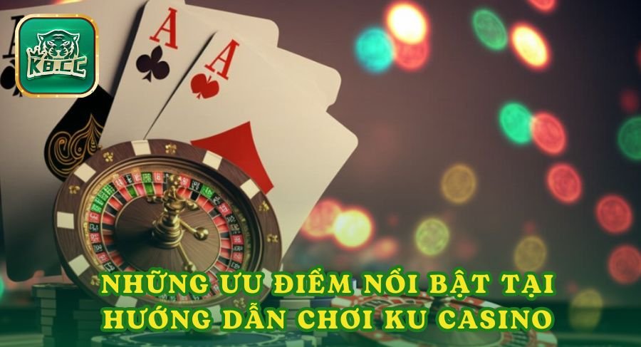 Những ưu điểm nổi bật tại hướng dẫn chơi Ku casino