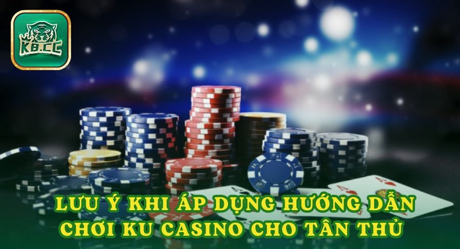 Lưu ý khi áp dụng hướng dẫn chơi Ku casino cho tân thủ 