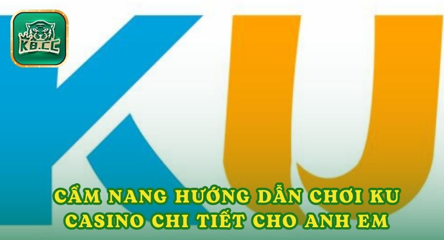 Cẩm Nang Hướng Dẫn Chơi Ku Casino Chi Tiết Cho Anh Em