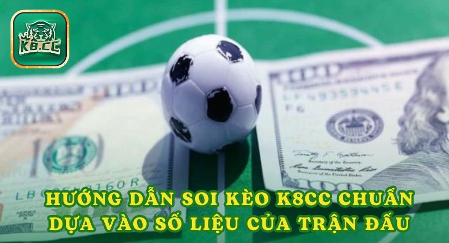 Hướng dẫn soi kèo k8cc chuẩn dựa vào số liệu của trận đấu