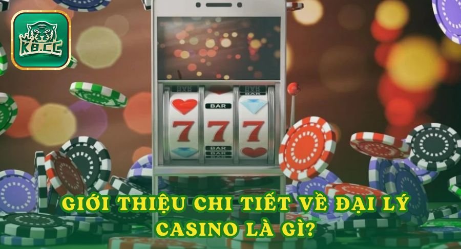 Giới thiệu chi tiết về đại lý casino là gì?