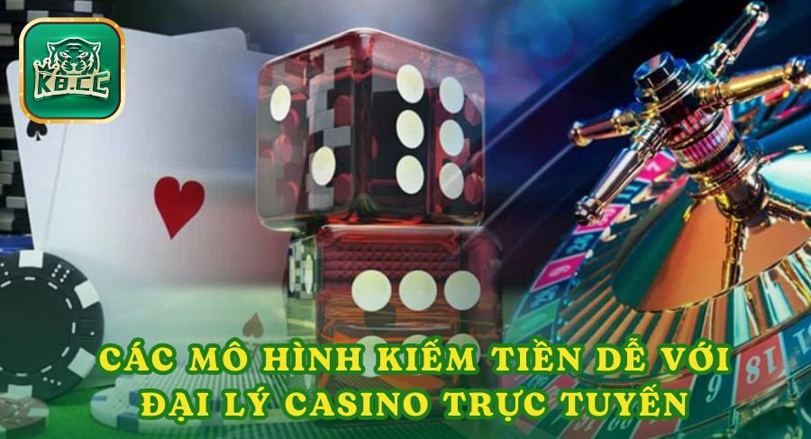 Các mô hình kiếm tiền dễ dàng với đại lý casino trực tuyến