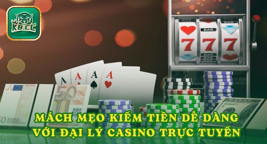 Mách Mẹo Kiếm Tiền Dễ Dàng Với Đại Lý Casino Trực Tuyến